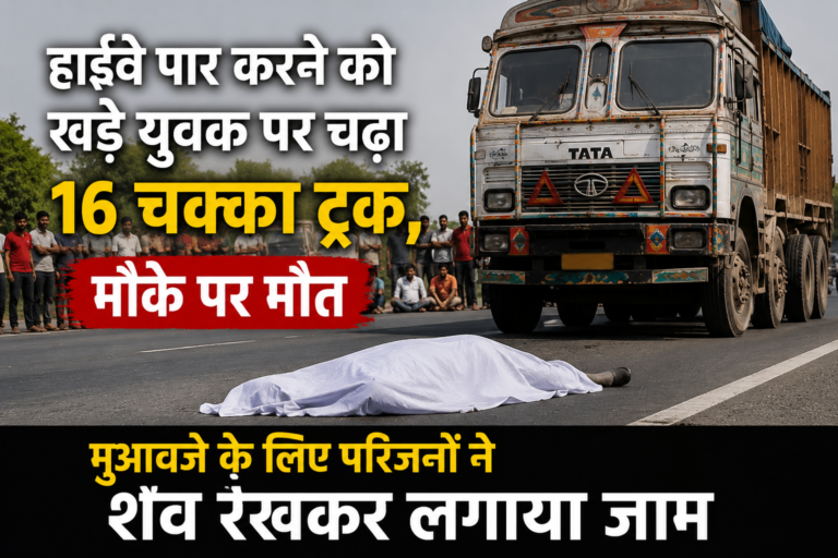 हाईवे पार करने को खड़े युवक पर चढ़ा 16 चक्का ट्रक, मौके पर मौत; मुआवजे के लिए परिजनों ने शव रखकर लगाया जाम